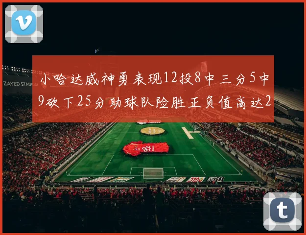 小哈达威神勇表现12投8中三分5中9砍下25分助球队险胜正负值高达27