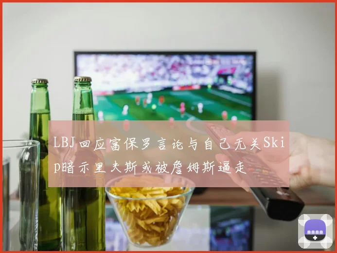 LBJ回应富保罗言论与自己无关Skip暗示里夫斯或被詹姆斯逼走