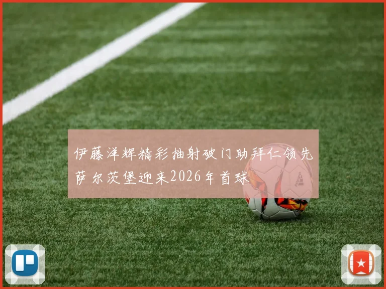 伊藤洋辉精彩抽射破门助拜仁领先萨尔茨堡迎来2026年首球