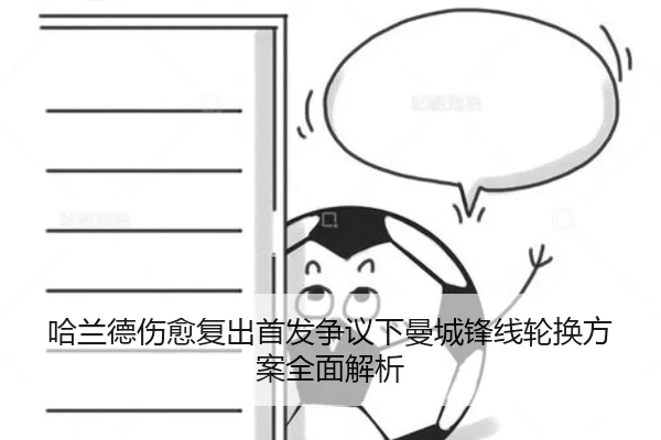 哈兰德伤愈复出首发争议下曼城锋线轮换方案全面解析